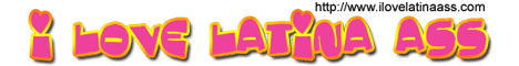 I Love Latina Ass
